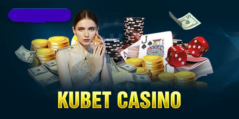 Casino Kubet - Điểm đến làm giàu hoàn hảo cho các anh em chơi thủ