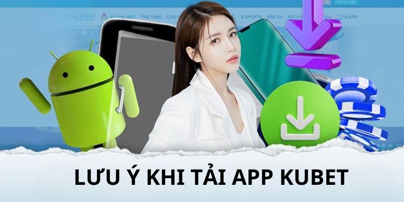 Lưu ý khi tiến hành tải app Kubet cho các hệ điều hành